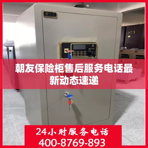 朝友保险柜售后服务电话最新动态速递
