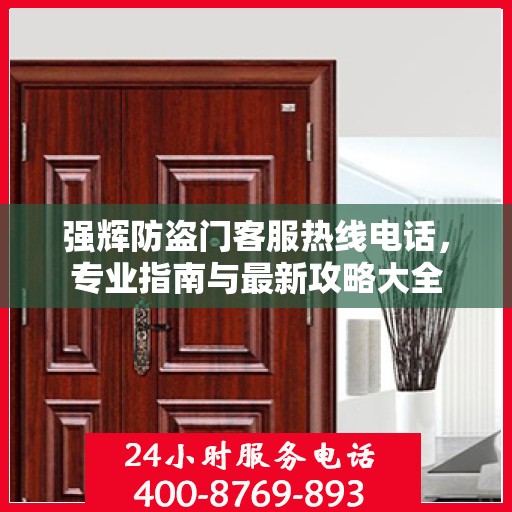 强辉防盗门客服热线电话，专业指南与最新攻略大全