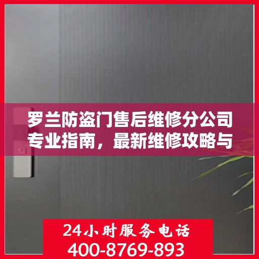 罗兰防盗门售后维修分公司专业指南，最新维修攻略与指南