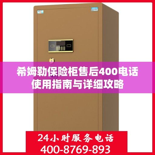 希姆勒保险柜售后400电话使用指南与详细攻略
