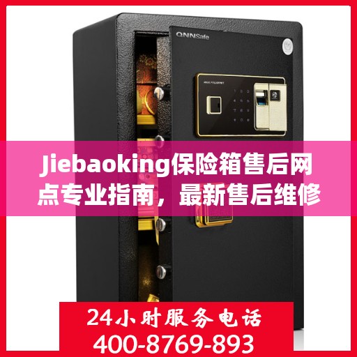 Jiebaoking保险箱售后网点专业指南，最新售后维修攻略