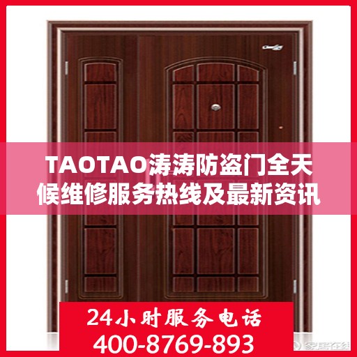 TAOTAO涛涛防盗门全天候维修服务热线及最新资讯通知