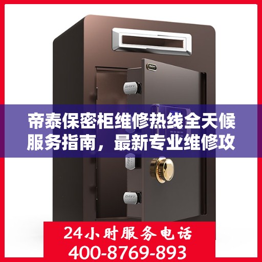 帝泰保密柜维修热线全天候服务指南，最新专业维修攻略与电话速查