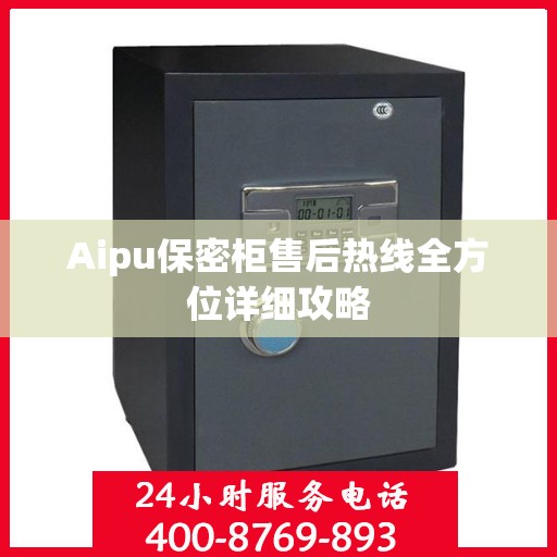 Aipu保密柜售后热线全方位详细攻略