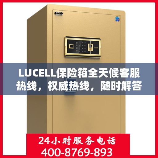 LUCELL保险箱全天候客服热线，权威热线，随时解答您的疑问