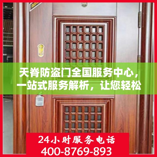 天脊防盗门全国服务中心，一站式服务解析，让您轻松了解全貌