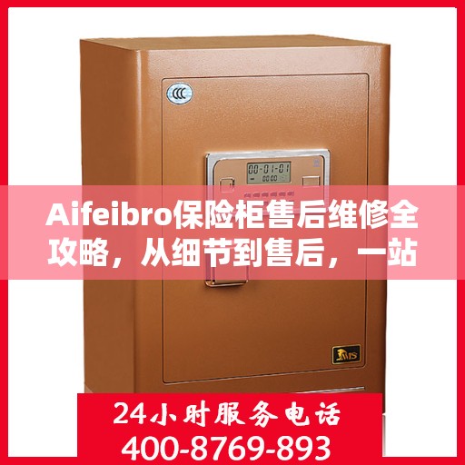 Aifeibro保险柜售后维修全攻略，从细节到售后，一站式解决您的维修难题