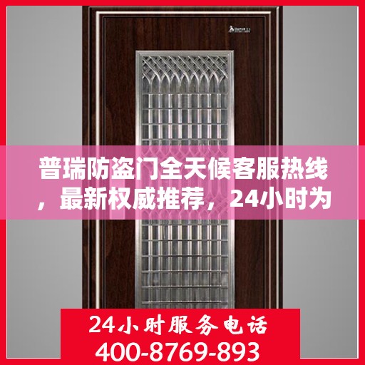 普瑞防盗门全天候客服热线，最新权威推荐，24小时为您服务