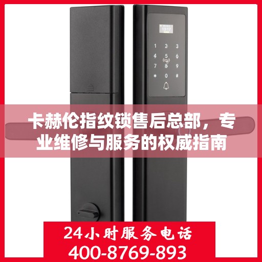 卡赫伦指纹锁售后总部，专业维修与服务的权威指南