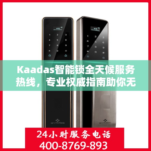 Kaadas智能锁全天候服务热线，专业权威指南助你无忧开锁