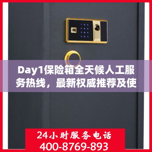 Day1保险箱全天候人工服务热线，最新权威推荐及使用方法指南