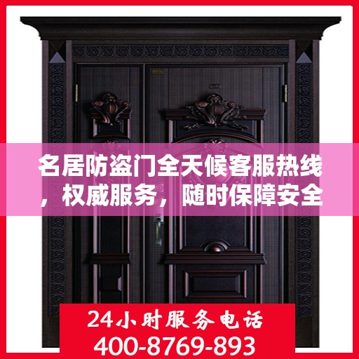 名居防盗门全天候客服热线，权威服务，随时保障安全之门