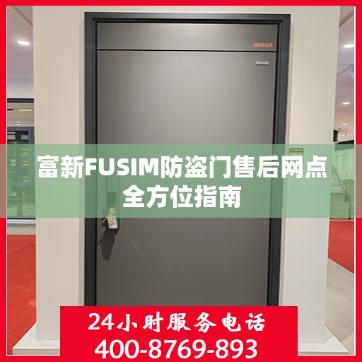 富新FUSIM防盗门售后网点全方位指南