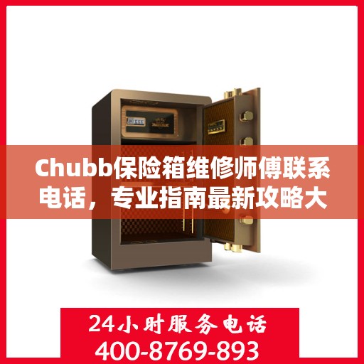 Chubb保险箱维修师傅联系电话，专业指南最新攻略大全