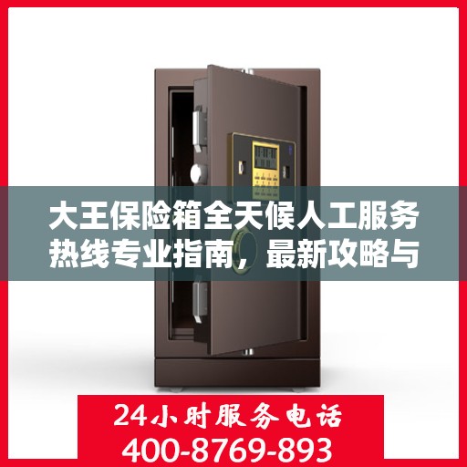 大王保险箱全天候人工服务热线专业指南，最新攻略与解决方案
