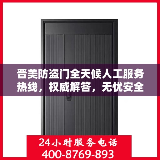 晋美防盗门全天候人工服务热线，权威解答，无忧安全守护之门