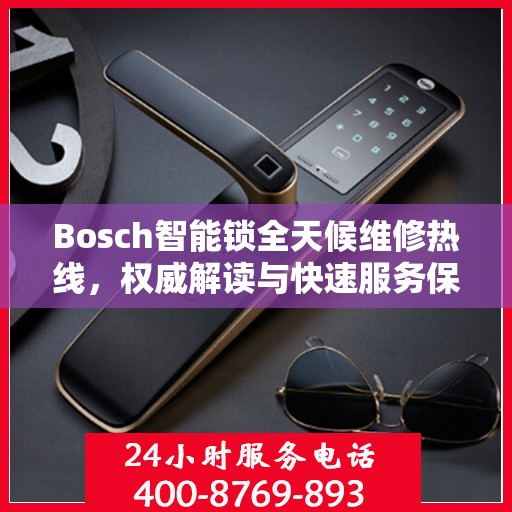 Bosch智能锁全天候维修热线，权威解读与快速服务保障