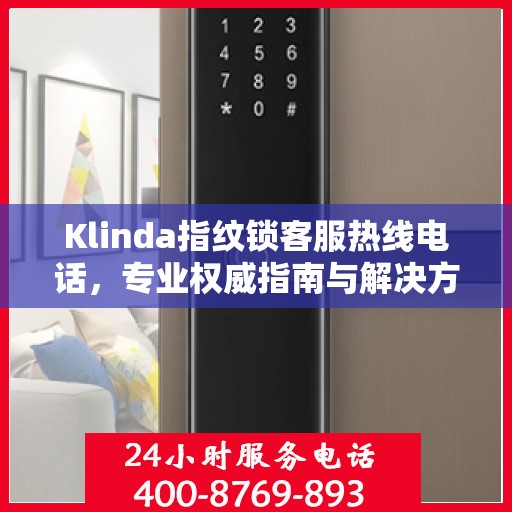 Klinda指纹锁客服热线电话，专业权威指南与解决方案