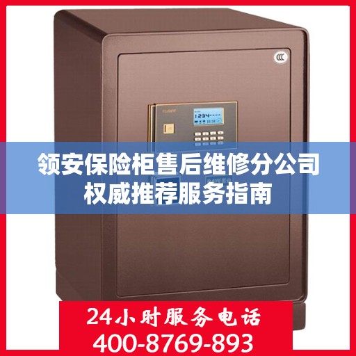 领安保险柜售后维修分公司权威推荐服务指南