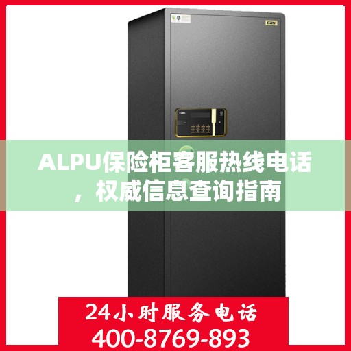 ALPU保险柜客服热线电话，权威信息查询指南