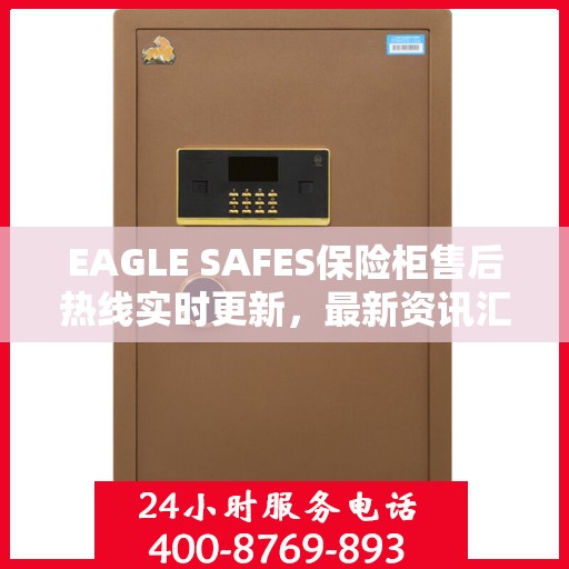EAGLE SAFES保险柜售后热线实时更新，最新资讯汇总
