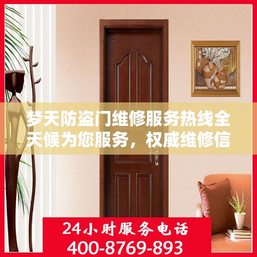 梦天防盗门维修服务热线全天候为您服务，权威维修信息与电话解读
