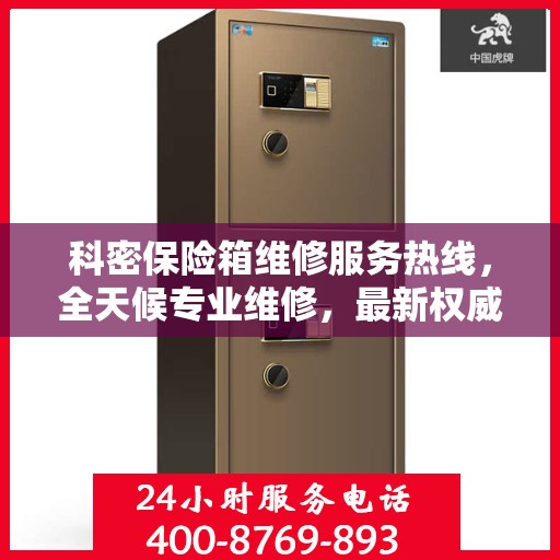 科密保险箱维修服务热线，全天候专业维修，最新权威推荐电话！