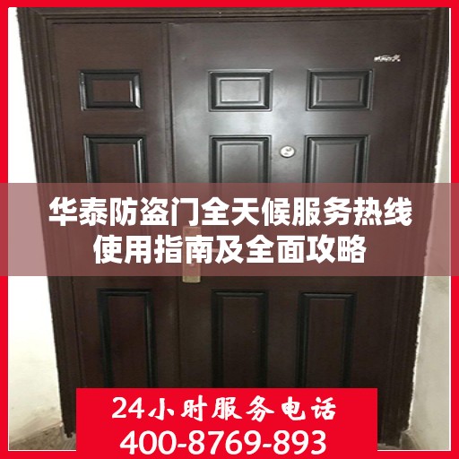 华泰防盗门全天候服务热线使用指南及全面攻略