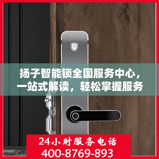 扬子智能锁全国服务中心，一站式解读，轻松掌握服务全貌