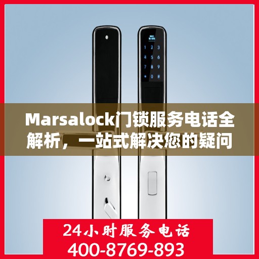 Marsalock门锁服务电话全解析，一站式解决您的疑问和需求