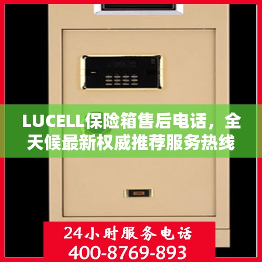 LUCELL保险箱售后电话，全天候最新权威推荐服务热线