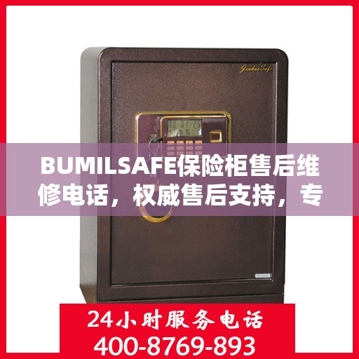 BUMILSAFE保险柜售后维修电话，权威售后支持，专业保障您的安全需求
