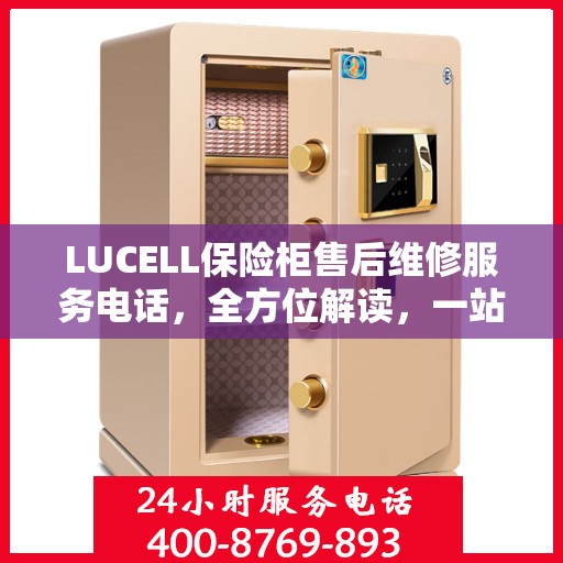 LUCELL保险柜售后维修服务电话，全方位解读，一站式解决您的维修需求
