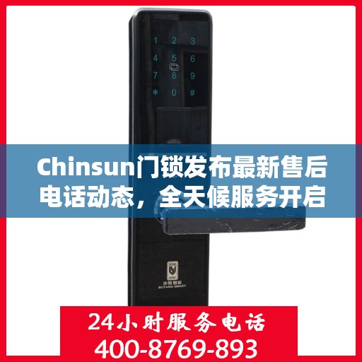 Chinsun门锁发布最新售后电话动态，全天候服务开启
