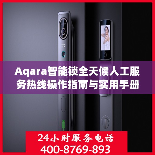 Aqara智能锁全天候人工服务热线操作指南与实用手册