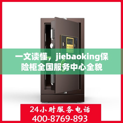 一文读懂，jiebaoking保险柜全国服务中心全貌