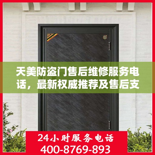 天美防盗门售后维修服务电话，最新权威推荐及售后支持详解