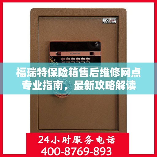 福瑞特保险箱售后维修网点专业指南，最新攻略解读