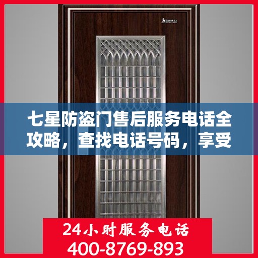 七星防盗门售后服务电话全攻略，查找电话号码，享受全面服务体验