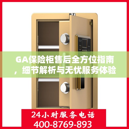 GA保险柜售后全方位指南，细节解析与无忧服务体验