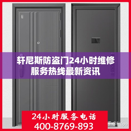 轩尼斯防盗门24小时维修服务热线最新资讯