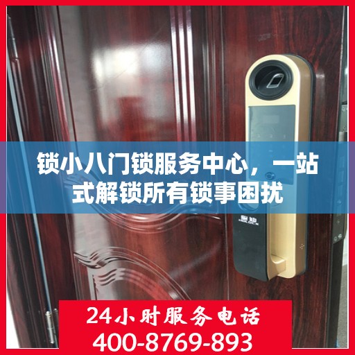 锁小八门锁服务中心，一站式解锁所有锁事困扰