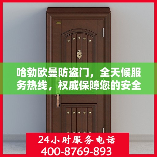 哈勃欧曼防盗门，全天候服务热线，权威保障您的安全之门
