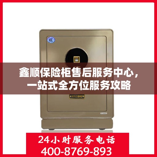 鑫顺保险柜售后服务中心，一站式全方位服务攻略