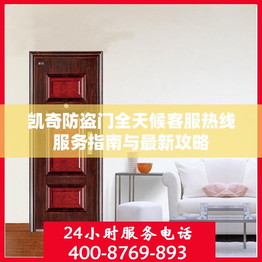 凯奇防盗门全天候客服热线服务指南与最新攻略