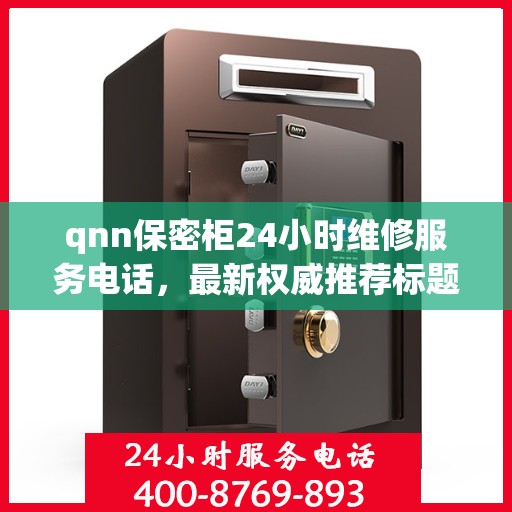 qnn保密柜24小时维修服务电话，最新权威推荐标题