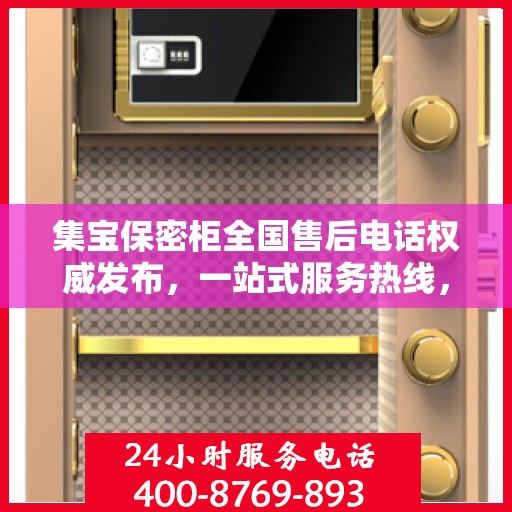 集宝保密柜全国售后电话权威发布，一站式服务热线，保障客户无忧体验！