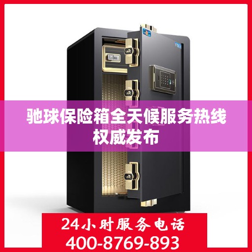 驰球保险箱全天候服务热线权威发布