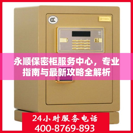 永顺保密柜服务中心，专业指南与最新攻略全解析
