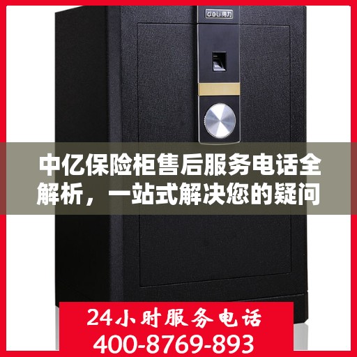 中亿保险柜售后服务电话全解析，一站式解决您的疑问与需求